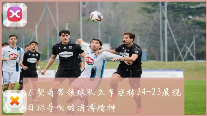东契奇带领球队末节逆转34-23展现目标导向的拼搏精神