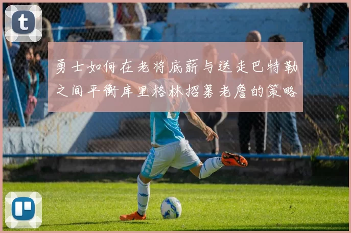 勇士如何在老将底薪与送走巴特勒之间平衡库里格林招募老詹的策略