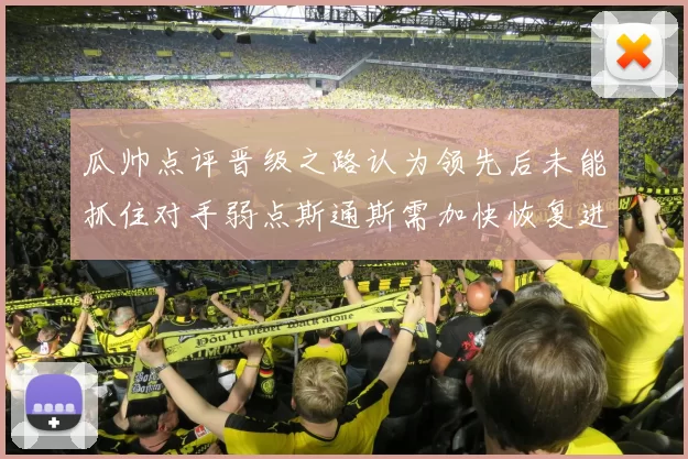 瓜帅点评晋级之路认为领先后未能抓住对手弱点斯通斯需加快恢复进程