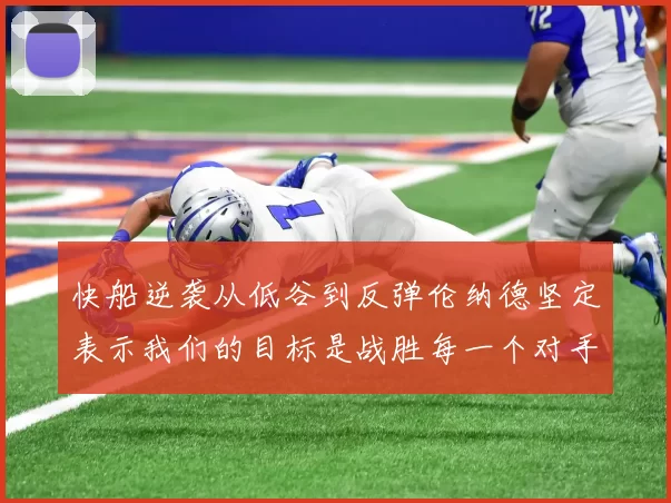 快船逆袭从低谷到反弹伦纳德坚定表示我们的目标是战胜每一个对手