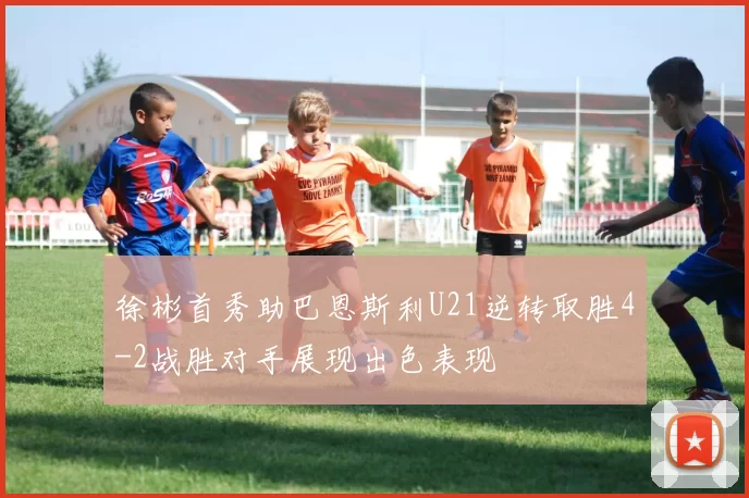徐彬首秀助巴恩斯利U21逆转取胜4-2战胜对手展现出色表现