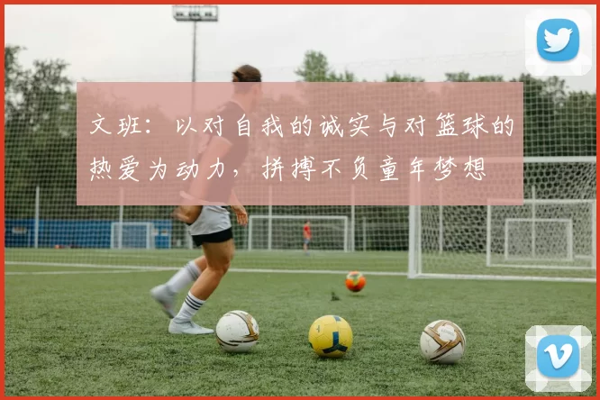 文班：以对自我的诚实与对篮球的热爱为动力，拼搏不负童年梦想