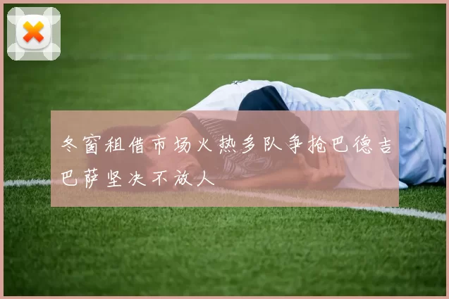 冬窗租借市场火热多队争抢巴德吉巴萨坚决不放人