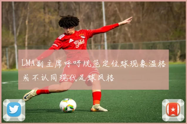 LMA副主席呼吁规范定位球现象温格或不认同现代足球风格