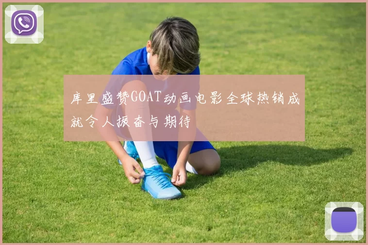 库里盛赞GOAT动画电影全球热销成就令人振奋与期待