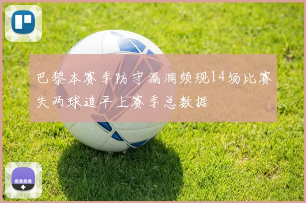 巴黎本赛季防守漏洞频现14场比赛失两球追平上赛季总数据