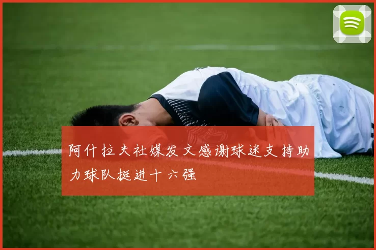 阿什拉夫社媒发文感谢球迷支持助力球队挺进十六强