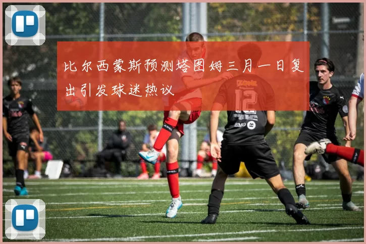 比尔西蒙斯预测塔图姆三月一日复出引发球迷热议