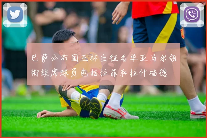 巴萨公布国王杯出征名单亚马尔领衔缺席球员包括拉菲和拉什福德
