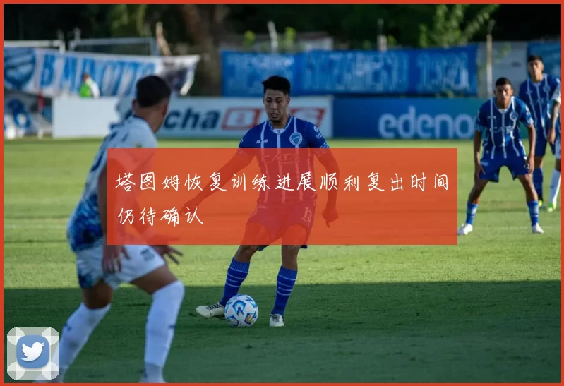 塔图姆恢复训练进展顺利复出时间仍待确认