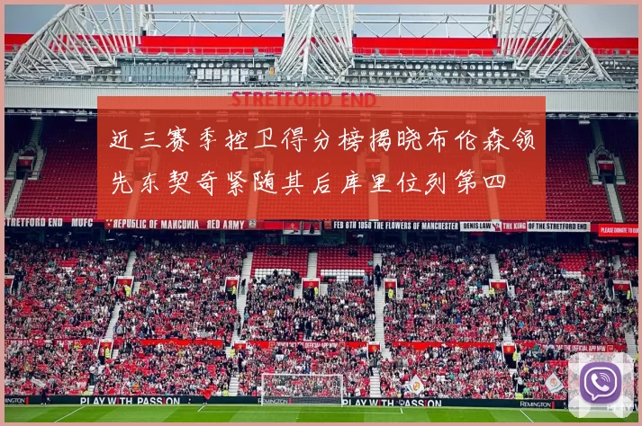 近三赛季控卫得分榜揭晓布伦森领先东契奇紧随其后库里位列第四