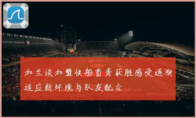 加兰谈加盟快船首秀获胜感受逐渐适应新环境与队友配合