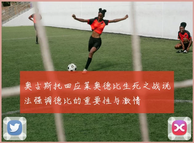 奥古斯托回应莱奥德比生死之战说法强调德比的重要性与激情